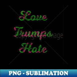 love trumps hate - stylish sublimation digital download - capture imagination with every detail