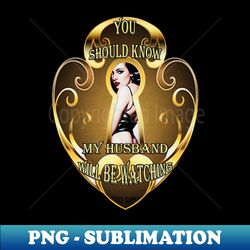my husband will be watching - special edition sublimation png file - bring your designs to life
