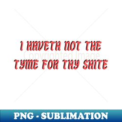 i dont have time for your shit - sarcastic - sublimation-ready png file - unleash your creativity