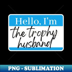 trophy husband - artistic sublimation digital file - revolutionize your designs