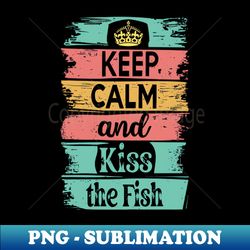 keep calm and kiss the fish - high-quality png sublimation download - revolutionize your designs