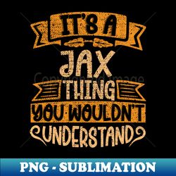 its a jax thing you wouldnt understand - instant png sublimation download - capture imagination with every detail