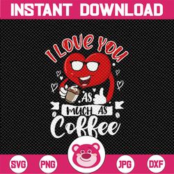 i love you as much as coffee svg | i love you valentine's day | love you as much as coffee svg | valentine's day png| pn