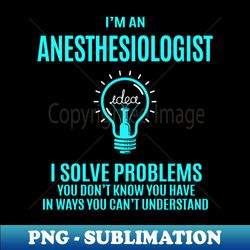 Anesthesiologist - I Solve Problems - Artistic Sublimation Digital File - Bring Your Designs to Life