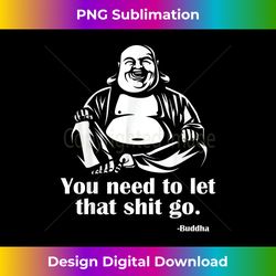 you need to let that shit go fat buddha - innovative png sublimation design - spark your artistic genius