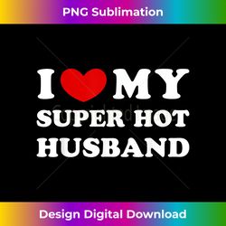 i love my super hot husband, i heart my super hot husband - sleek sublimation png download - striking & memorable impressions