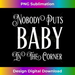 nobody puts baby in the corner - innovative png sublimation design - chic, bold, and uncompromising