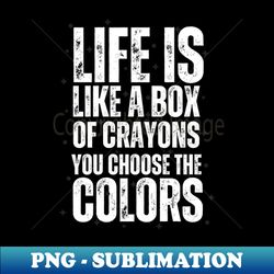 color your world life is like a box of crayons you choose the colors - premium png sublimation file - perfect for sublimation mastery