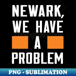 NEWARK WE HAVE A PROBLEM - Elegant Sublimation PNG Download - Bold & Eye-catching