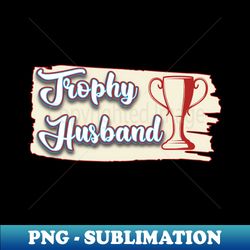 trophy husband - digital sublimation download file - create with confidence