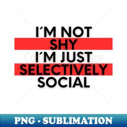 Funny Introvert Shirt Im Not Shy Im Just Selectively Social - Unique Sublimation PNG Download - Perfect for Creative Projects