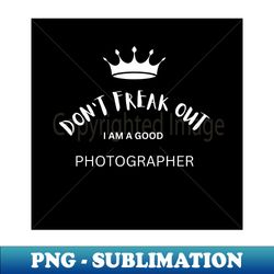 dont freak out i am a good photographer - png sublimation digital download - boost your success with this inspirational png download