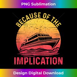 because of implication funny boat cruise boating graphic tank top - artisanal sublimation png file - challenge creative boundaries