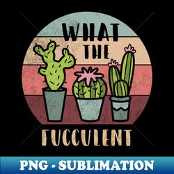 what the fucculent planting funny cactus t-shirt fucculent plants gardening gardening cactus - png sublimation digital download - perfect for sublimation art