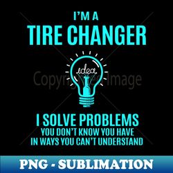 tire changer - i solve problems - professional sublimation digital download - stunning sublimation graphics