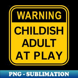 warning childish adult at play - exclusive png sublimation download - instantly transform your sublimation projects