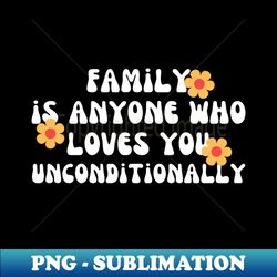 family is anyone who loves you unconditionally - png transparent digital download file for sublimation - perfect for creative projects