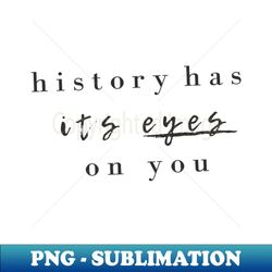 history has its eyes on you - modern sublimation png file - unleash your inner rebellion