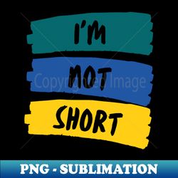 humor  witty qoutes  im not short - instant png sublimation download - stunning sublimation graphics