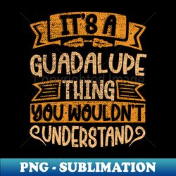 its a guadalupe thing you wouldnt understand - retro png sublimation digital download - revolutionize your designs