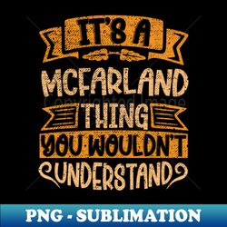 its a mcfarland thing you wouldnt understand - digital sublimation download file - unleash your creativity