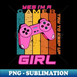 yes im a gamer girl try to keep up - exclusive png sublimation download - transform your sublimation creations