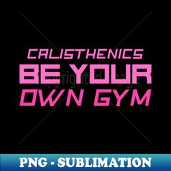 calisthenics be your own gym - creative sublimation png download - instantly transform your sublimation projects