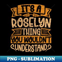 its a roselyn thing you wouldnt understand - instant sublimation digital download - enhance your apparel with stunning detail