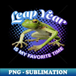 leap year is my favorite time - special edition sublimation png file - perfect for personalization