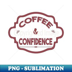 coffe and confidence - png transparent sublimation file - bold & eye-catching