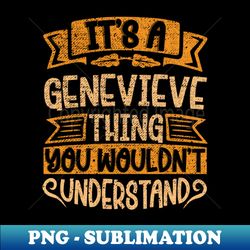 its a genevieve thing you wouldnt understand - high-resolution png sublimation file - vibrant and eye-catching typography