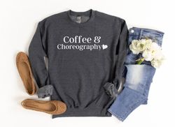 Coffee and Choreography Sweatshirt Gift for Choreographer Sweatshirt Choreography Shirt Dance Teacher Gift Dance Student