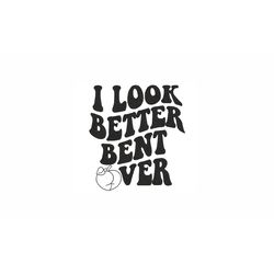 i look better bent over machine embroidery design. 3 sizes