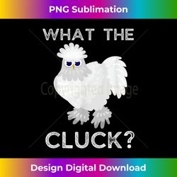 funny chicken what the cluck silkie chicken - edgy sublimation digital file - craft with boldness and assurance