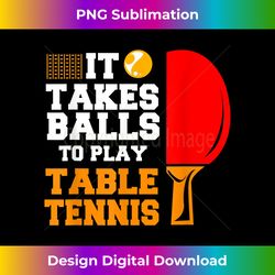 it takes balls to play table tennis - sleek sublimation png download - customize with flair