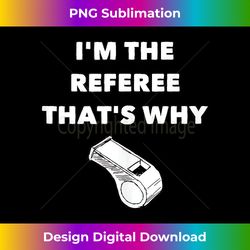 i'm the referee that's why - funny referee s football tank top - sophisticated png sublimation file - elevate your style with intricate details