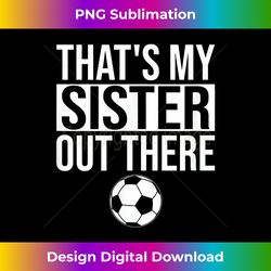 that's my sister out there soccer sister support men women - eco-friendly sublimation png download - access the spectrum of sublimation artistry