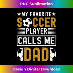 my favorite soccer player calls me dad fathers day soccer - artisanal sublimation png file - lively and captivating visuals