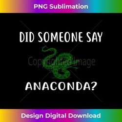 did someone say anaconda t- funny anacondas - crafted sublimation digital download - crafted for sublimation excellence