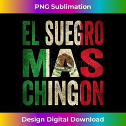 el suegro mas chingon mexican father-in-law mexico flag - bespoke sublimation digital file - infuse everyday with a celebratory spirit