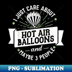 hot air balloons - i just care about hot air balloon - professional sublimation digital download - perfect for personalization
