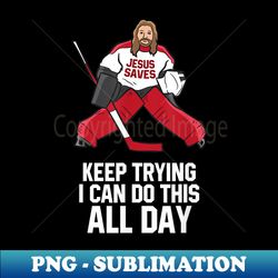keep trying i can do this all day jesus saves hockey goalie - instant sublimation digital download - fashionable and fearless