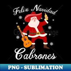 funny mexican santa christmas feliz navidad cabrones - instant sublimation digital download - unleash your creativity