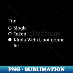 Relationship status - single taken kinda weird not gonna lie - PNG Transparent Sublimation File - Fashionable and Fearless