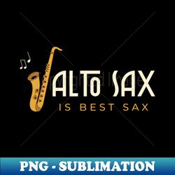 alto sax is best sax - special edition sublimation png file - transform your sublimation creations