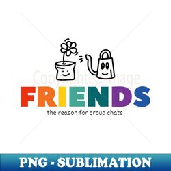 funny quotes about friends  friends  the reason for group chats - signature sublimation png file - perfect for sublimation mastery