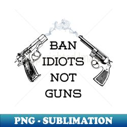 ban idiots not guns - exclusive png sublimation download - instantly transform your sublimation projects
