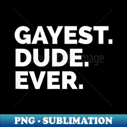 gayest dude ever - funny gay pride - unique sublimation png download - add a festive touch to every day