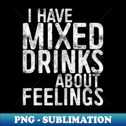 i have mixed drinks about feelings drinking - premium sublimation digital download - vibrant and eye-catching typography