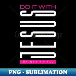 do it with jesus or not at all - jesus christ is king - special edition sublimation png file - boost your success with this inspirational png download